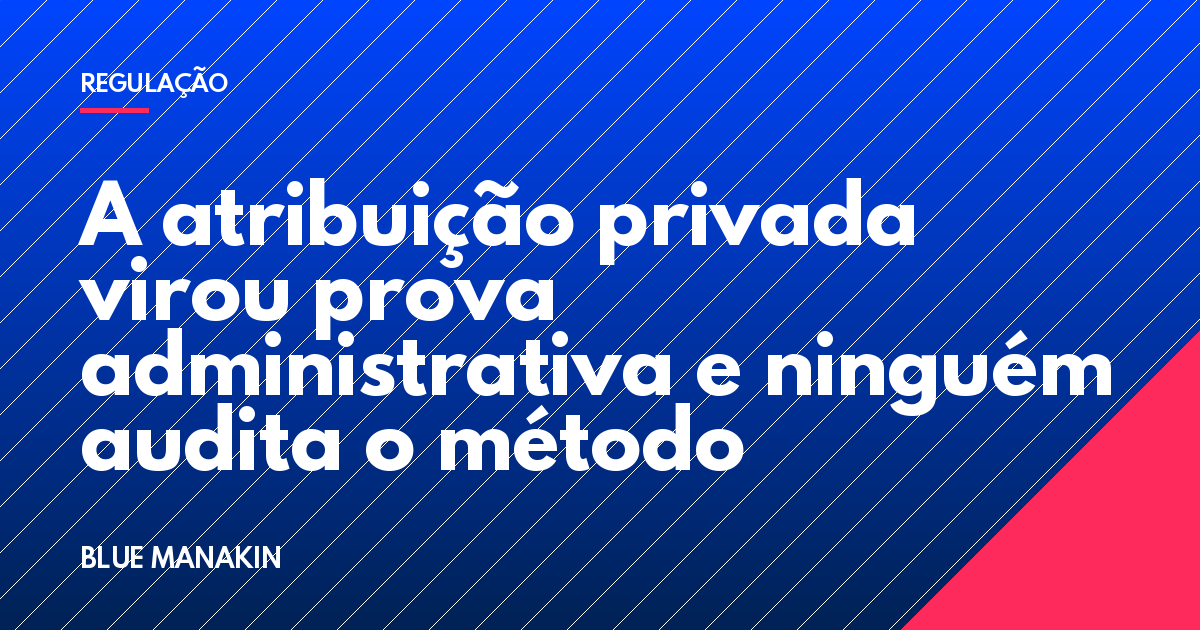 A atribuição privada virou prova administrativa e ninguém audita o método