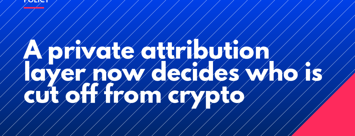 A private attribution layer now decides who is cut off from crypto
