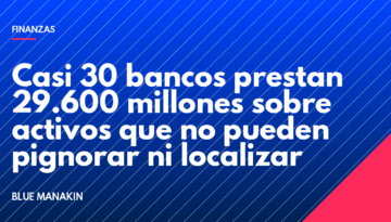Casi 30 bancos prestan 29.600 millones sobre activos que no pueden pignorar ni localizar