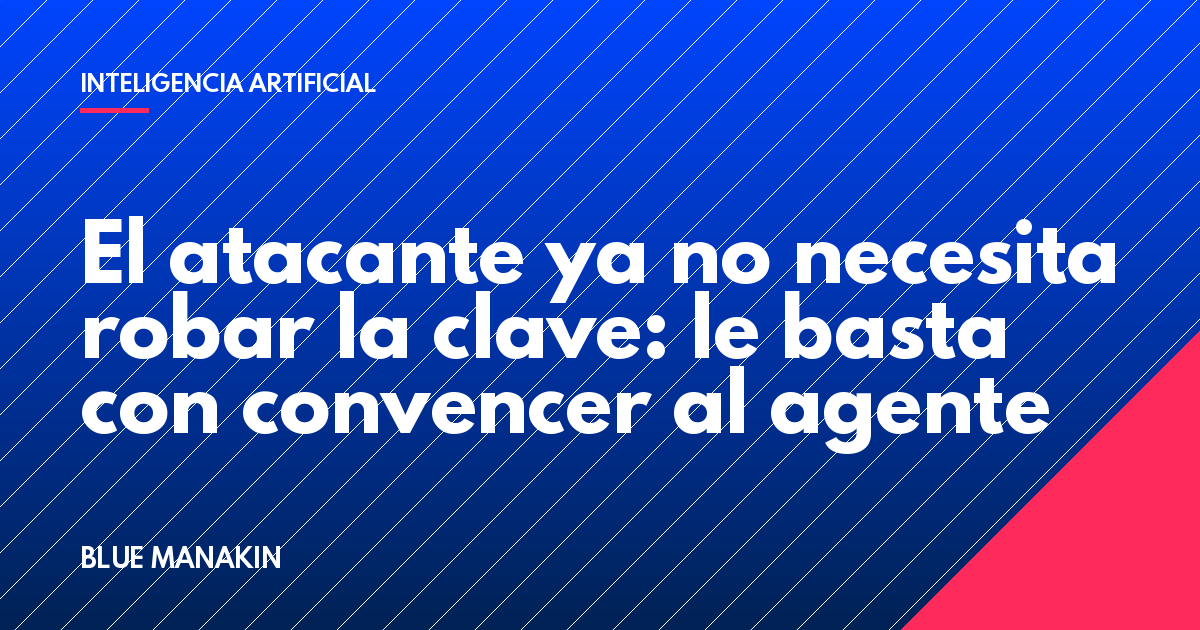El atacante ya no necesita robar la clave: le basta con convencer al agente