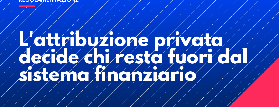L'attribuzione privata decide chi resta fuori dal sistema finanziario