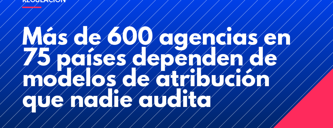Más de 600 agencias en 75 países dependen de modelos de atribución que nadie audita