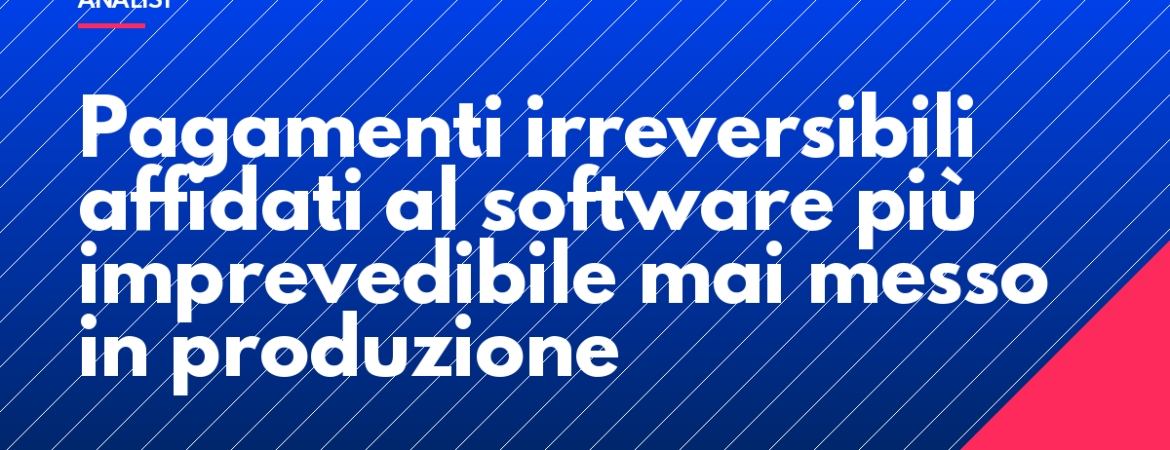 Pagamenti irreversibili affidati al software più imprevedibile mai messo in produzione