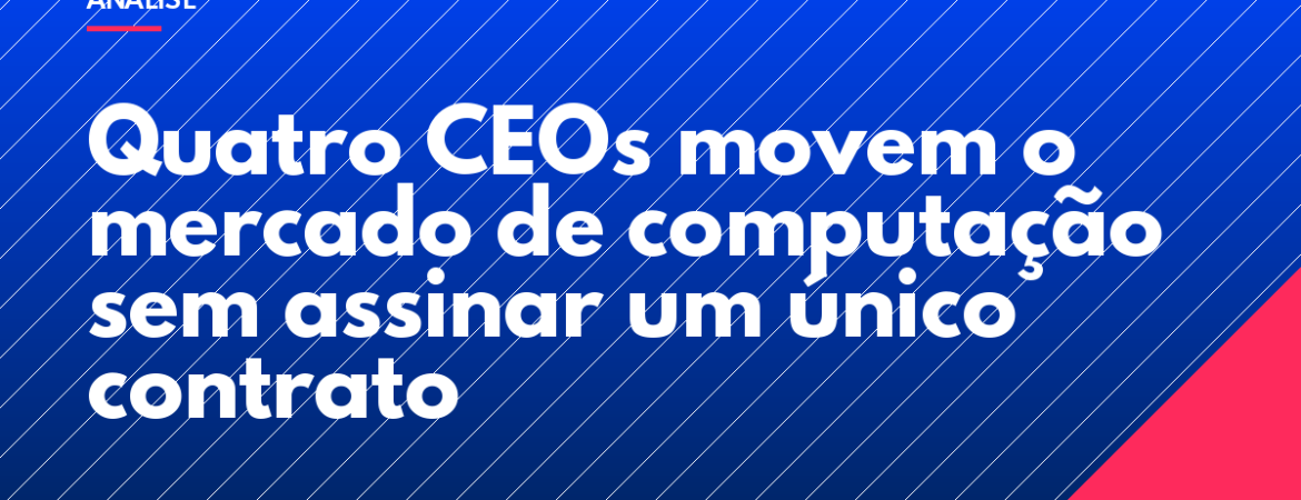 Quatro CEOs movem o mercado de computação sem assinar um único contrato