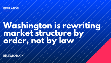 Washington is rewriting market structure by order, not by law