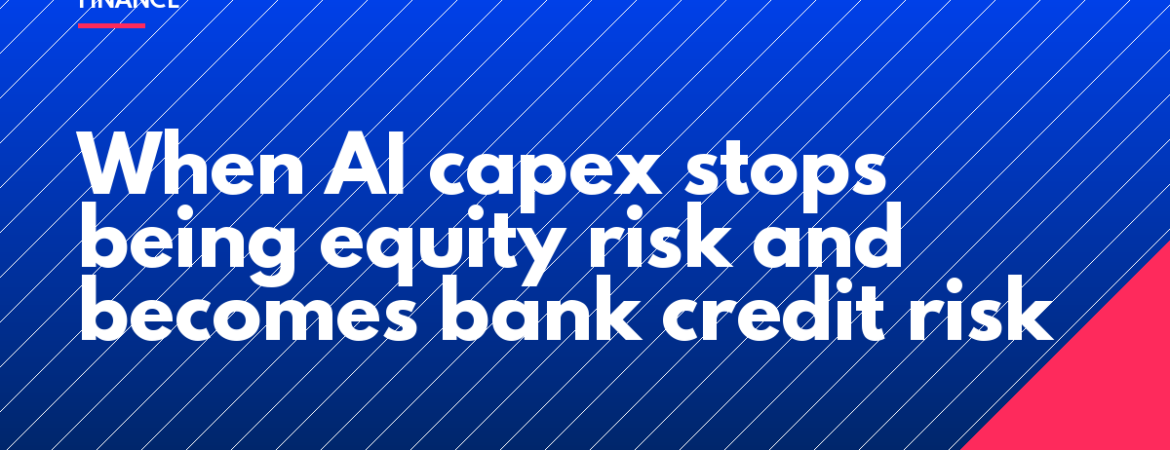 When AI capex stops being equity risk and becomes bank credit risk