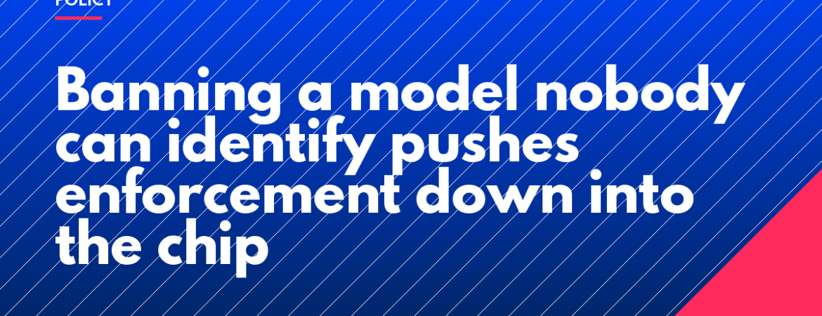 Banning a model nobody can identify pushes enforcement down into the chip