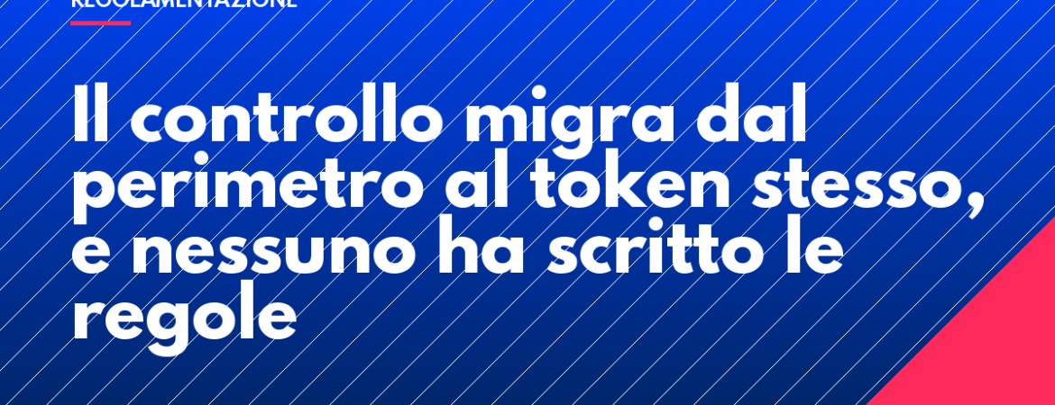 Il controllo migra dal perimetro al token stesso, e nessuno ha scritto le regole