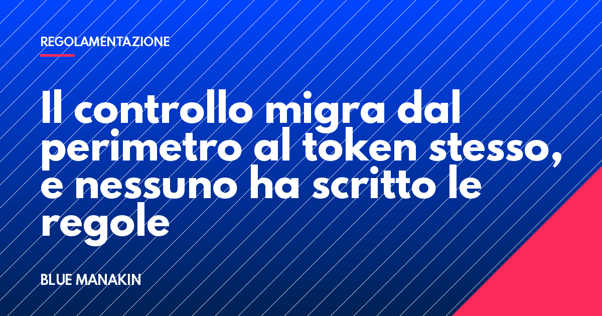 Il controllo migra dal perimetro al token stesso, e nessuno ha scritto le regole