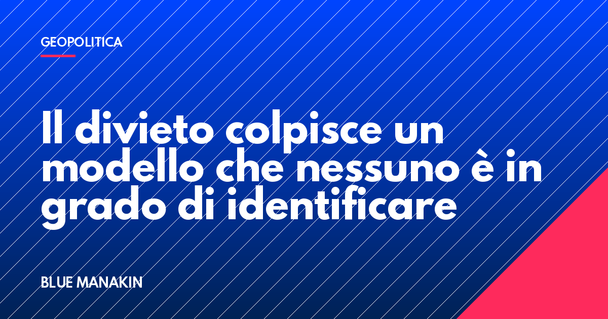 Il divieto colpisce un modello che nessuno è in grado di identificare