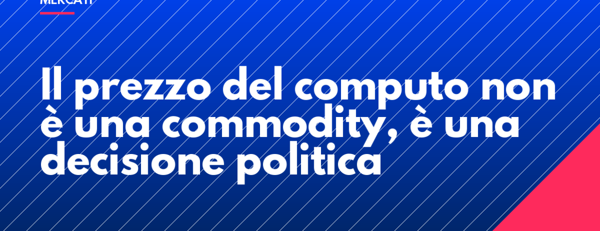 Il prezzo del computo non è una commodity, è una decisione politica