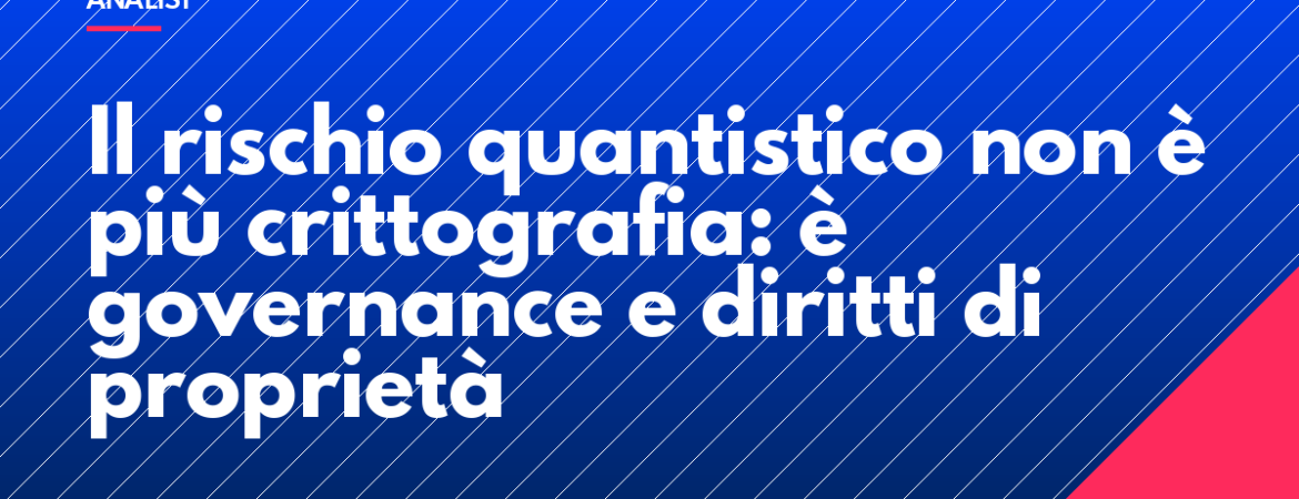 Il rischio quantistico non è più crittografia: è governance e diritti di proprietà