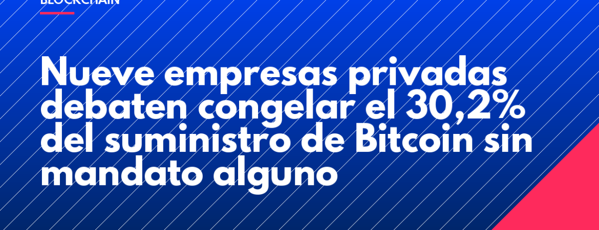 Nueve empresas privadas debaten congelar el 30,2% del suministro de Bitcoin sin mandato alguno