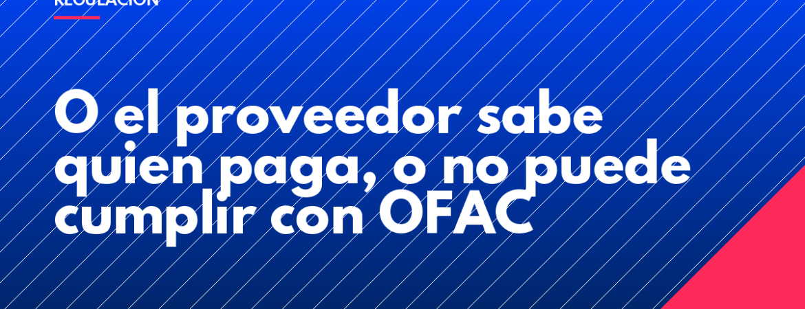 O el proveedor sabe quien paga, o no puede cumplir con OFAC