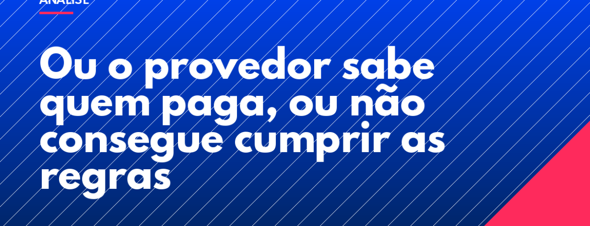 Ou o provedor sabe quem paga, ou não consegue cumprir as regras