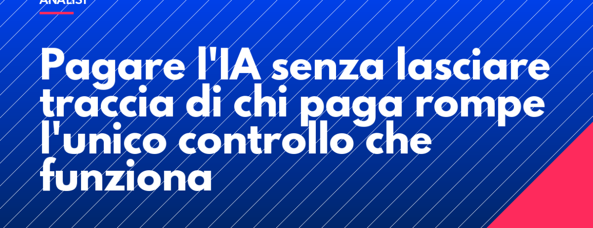 Pagare l'IA senza lasciare traccia di chi paga rompe l'unico controllo che funziona