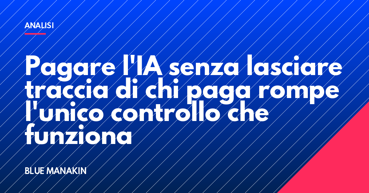 Pagare l'IA senza lasciare traccia di chi paga rompe l'unico controllo che funziona